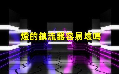 燈的鎮流器容易壞嗎 鎮流器容易壞嗎